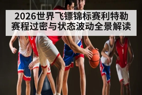 2026世界飞镖锦标赛利特勒赛程过密与状态波动全景解读