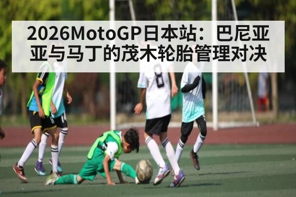 2026MotoGP日本站：巴尼亚亚与马丁的茂木轮胎管理对决