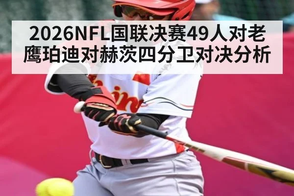 2026NFL国联决赛49人对老鹰珀迪对赫茨四分卫对决分析