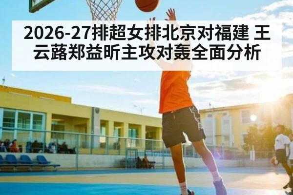 2026-27排超女排北京对福建 王云蕗郑益昕主攻对轰全面分析
